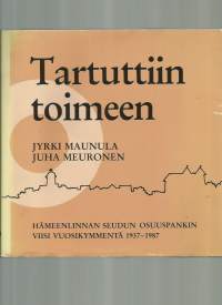 Tartuttiin toimeen : Hämeenlinnan seudun osuuspankin viisi vuosikymmentä 1937-1987 / teksti: Jyrki Maunula ; kuv.: Juha Meuronen.