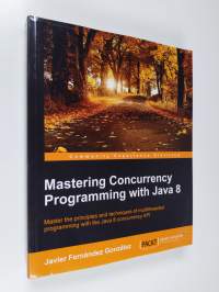 Mastering concurrency programming with Java 8 : master the principles and techniques of multithreaded programming with the Java 8 concurrency API (ERINOMAINEN)