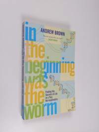 In the Beginning Was the Worm : Finding the Secrets of Life in a Tiny Hermaphrodite