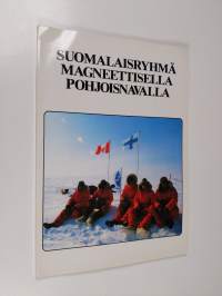Suomalaisryhmä magneettisella pohjoisnavalla : Retkiryhmä 76:n hiihtovaellus magneettiselle pohjoisnavalle keväällä 1981
