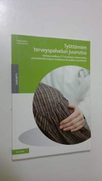 Työttömien terveyspalvelun juurrutus : valtakunnallisen PTT-hankkeen kokemuksia, arviointitutkimuksen tuloksia ja kansallisia suosituksia