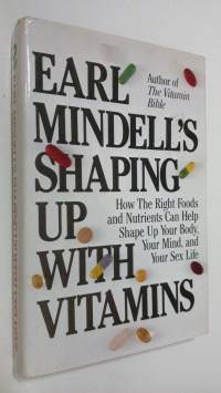 Earl Mindell&#039;s shaping up with vitamins : how the right foods and nutrients can help shape up your body, your mind and your sex life