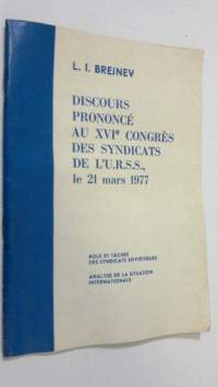 Discours prononce au XVIe congres des syndicats de l&#039;U.R.S.S., le 21 mars 1977