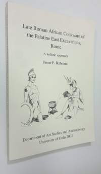 Late Roman African cookware of the Palatine East exvacations, Rome : a holistic approach