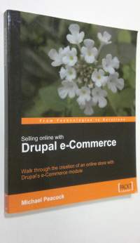 Selling Online with Drupal e-Commerce : Walk through the creation of an online store with Drupal&#039;s e-Commerce module (From Technologies to Solutions)
