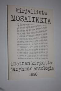 Kirjallista mosaiikkia : Imatran kirjoittajaryhmän antologia 1990 : lyhytproosaa, runoja, aforismeja olevasta elämästä