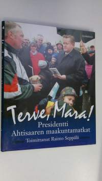 Terve, Mara! : presidentti Ahtisaaren maakuntamatkat