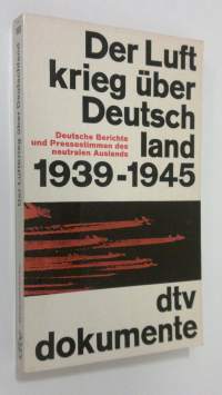 Der Luft krieg uber Deutschland 1939-1945 : Deutsche Berichte und Pressestimmen des neutralen Auslanden