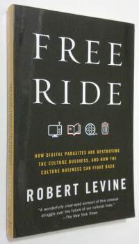 Free ride : how digital parasites are destroying the culture business, and how the culture business can fight back