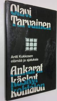 Ankarat käskyt kohtalon : Antti Kukkosen elämää ja ajatuksia