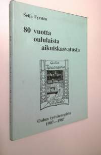 80 vuotta oululaista aikuiskasvatusta - Oulun työväenopisto 1907-1987