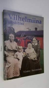 Vilhelmiina isoäitini : 1843-1931 (signeerattu) : Nurmijärven Klaukkalan Metsäkylän elämää Aleksis Kiven aikalaisen isoäitini Vilhelmiina Juhontyttären näkökulmasta