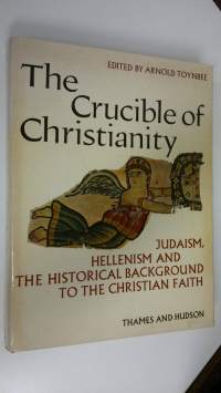 The Crucible of Christianity : Judaism, hellenism and the historical background to the christian faith
