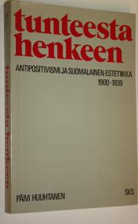 Tunteesta henkeen : antipositivismi ja suomalainen estetiikka 1900-1939