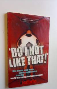 Do I not like that! : One-liners, wise words, gaffes and blunders from the world&#039;s greatest football managers