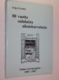 80 vuotta oululaista aikuiskasvatusta - Oulun työväenopisto 1907-1987 (signeerattu)