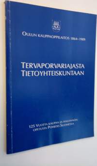 Tervaporvariajasta tietoyhteiskuntaan : Oulun kauppaoppilaitos : 125 vuotta kaupan ja hallinnon opetusta Pohjois-Suomessa