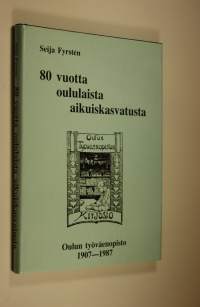 80 vuotta oululaista aikuiskasvatusta - Oulun työväenopisto 1907-1987