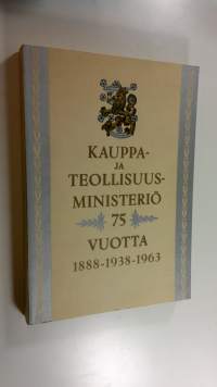 Kauppa- ja teollisuusministeriö 75 vuotta 1888-1938-1963