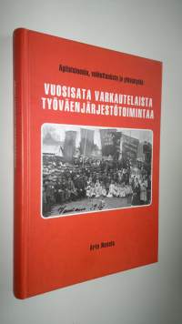 Vuosisata varkautelaista työväenjärjestötoimintaa : agitatsioonia, vaikuttamista ja yhteistyötä