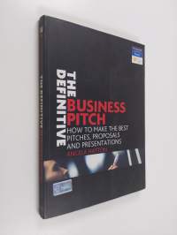 The Definitive Business Pitch : How to Make the Best Pitches, Proposals and Presentations