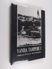 Vanha Tampere 1, 1900-luvulle tultaessa : Tampereen menneisyydestä kertova kuvateos