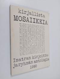 Kirjallista mosaiikkia : Imatran kirjoittajaryhmän antologia 1990 : lyhytproosaa, runoja, aforismeja olevasta elämästä