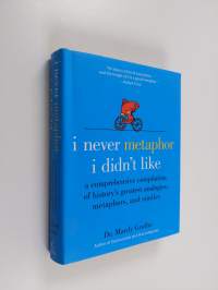 I never metaphor I didn&#039;t like : a comprehensive compilation of history&#039;s greatest analogies, metaphors, and similes
