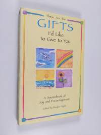 These Are the Gifts I&#039;d Like to Give to You - A Sourcebook of Joy and Encouragement