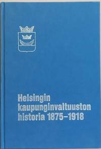 Helsingin kaupunginvaltuuston historia 1875-1918 osa I. (Yhteiskunta, kunnallishallinto, hallintohistoria)
