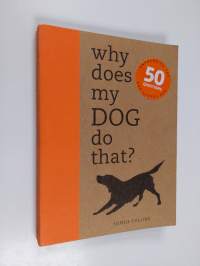 Why Does My Dog Do That? - Answers to the 50 Questions Dog Lovers Ask
