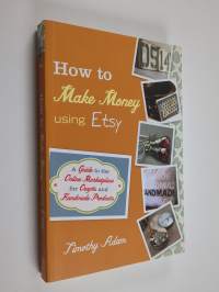 How to make money using Etsy : a guide to the online marketplace for crafts and handmade products