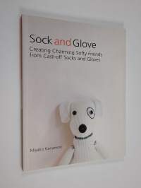 Sock and Glove - Creating Charming Softy Friends from Cast-off Socks and Gloves