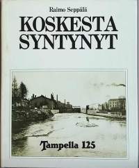 Koskesta syntynyt - Tampella 125.  (Teollisuushistoriikki, Tampere)