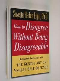 How to Disagree Without Being Disagreeable - Getting Your Point Across with the Gentle Art of Verbal Self-Defense