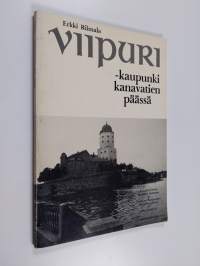 Viipuri : kaupunki kanavatien päässä : kuvakertomus Saimaan kanavan ja Viipurin kaupungin menneisyydestä ja nykyisyydestä