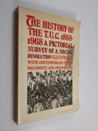 The History of the T.U.C. 1868-1968 - A Pictorial Survey of a Social Revolution