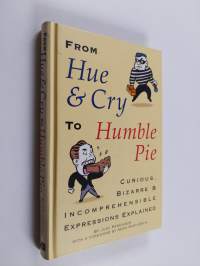From Hue and Cry to Humble Pie - Curious, Bizarre, and Incomprehensible Expressions Explained