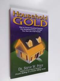Household Gold : How to Convert Household Expenses Into Household Income - And Own Your Own Life in the Process!