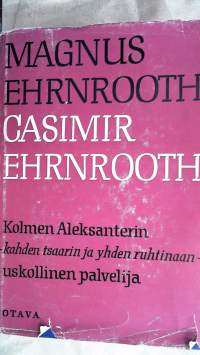 Casimir Ehrnrooth: Kolmen Aleksanterin- kahden tsaarin ja yhden ruhtinaan- uskollinne palvelija
