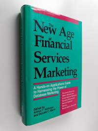 The New Age of Financial Services Marketing - A Hands-on Applications Guide to Harnessing the Power of Database Marketing