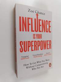 Influence Is Your Superpower - How to Get What You Want Without Compromising Who You Are