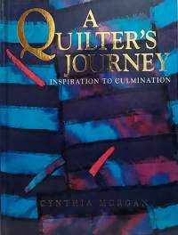 A Quilter`s Journey - Inspiration to culmination. (Kankaista taidetta)