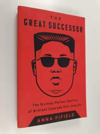 The Great Successor : The Divinely Perfect Destiny of Brilliant Comrade Kim Jong Un