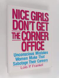 Nice Girls Don&#039;t Get the Corner Office - 101 Unconscious Mistakes Women Make that Sabotage Their Careers