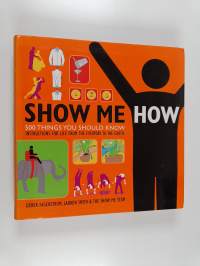 Show Me How - 500 Things You Should Know Instructions for Life From the Everyday to the Exotic