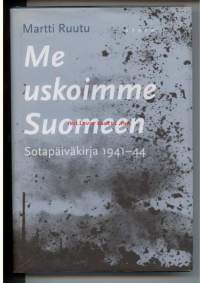 Me uskoimme Suomeen. Sotapäiväkirja 1941-44