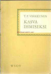 Virkkunen, T. P. /Kasva ihmiseksi.