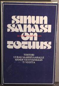 Sinun sanasi on totuuusTohtori Uuras Saarnivaaralle hänen täyttäessään 75 vuotta