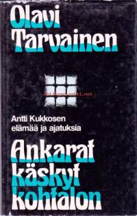 Ankarat käskyt kohtalon, 1977.  Antti Kukkosen elämää ja ajatuksia.